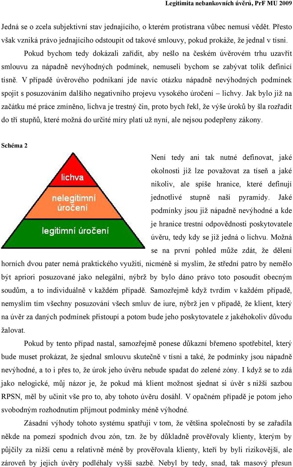 V případě úvěrového podnikaní jde navíc otázku nápadně nevýhodných podmínek spojit s posuzováním dalšího negativního projevu vysokého úročení lichvy.