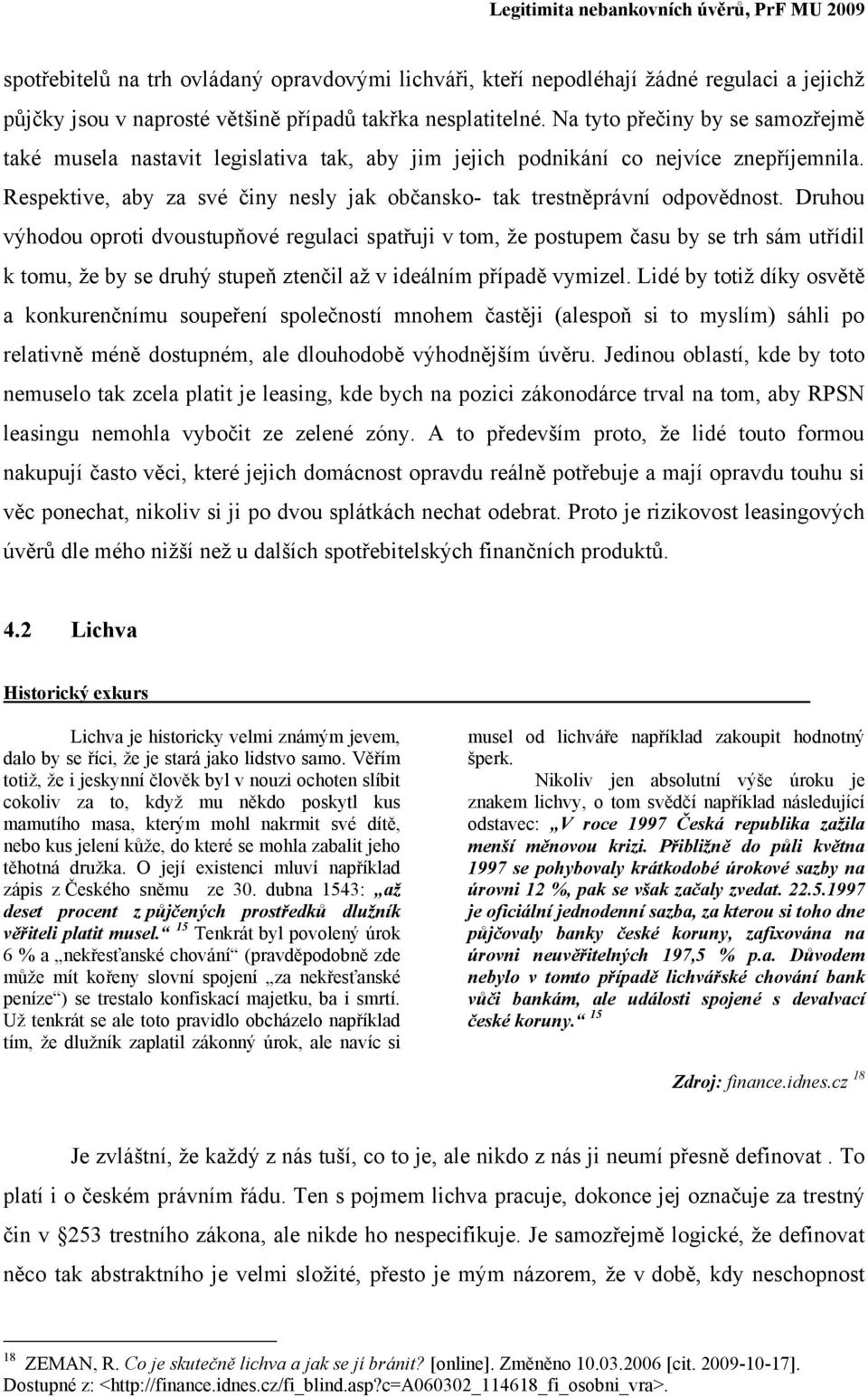 Druhou výhodou oproti dvoustupňové regulaci spatřuji v tom, že postupem času by se trh sám utřídil k tomu, že by se druhý stupeň ztenčil až v ideálním případě vymizel.