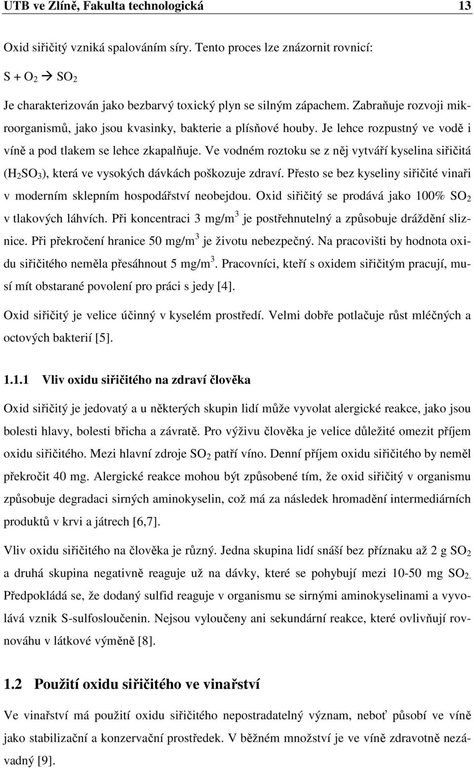 Ve vodném roztoku se z něj vytváří kyselina siřičitá (H 2 SO 3 ), která ve vysokých dávkách poškozuje zdraví. Přesto se bez kyseliny siřičité vinaři v moderním sklepním hospodářství neobejdou.