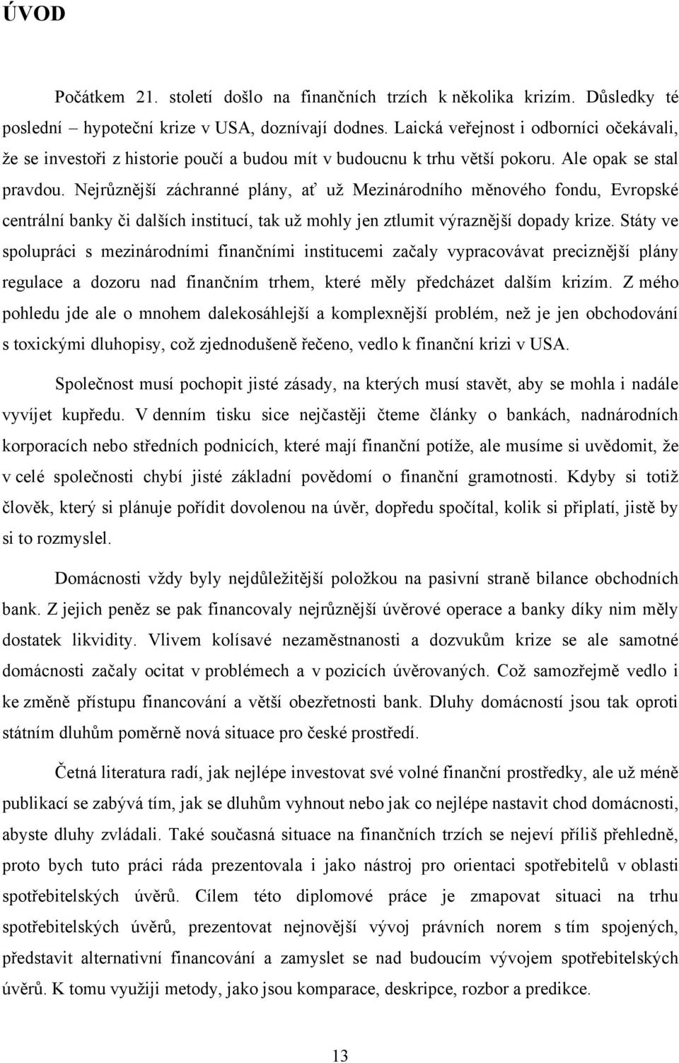 Nejrůznější záchranné plány, ať uţ Mezinárodního měnového fondu, Evropské centrální banky či dalších institucí, tak uţ mohly jen ztlumit výraznější dopady krize.