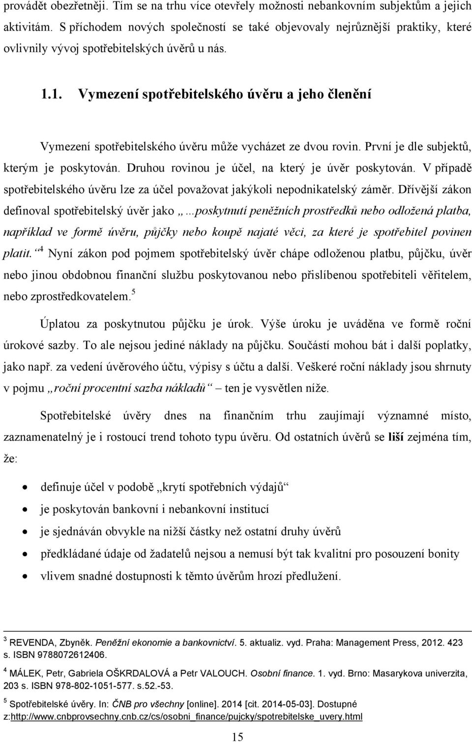 1. Vymezení spotřebitelského úvěru a jeho členění Vymezení spotřebitelského úvěru můţe vycházet ze dvou rovin. První je dle subjektů, kterým je poskytován.