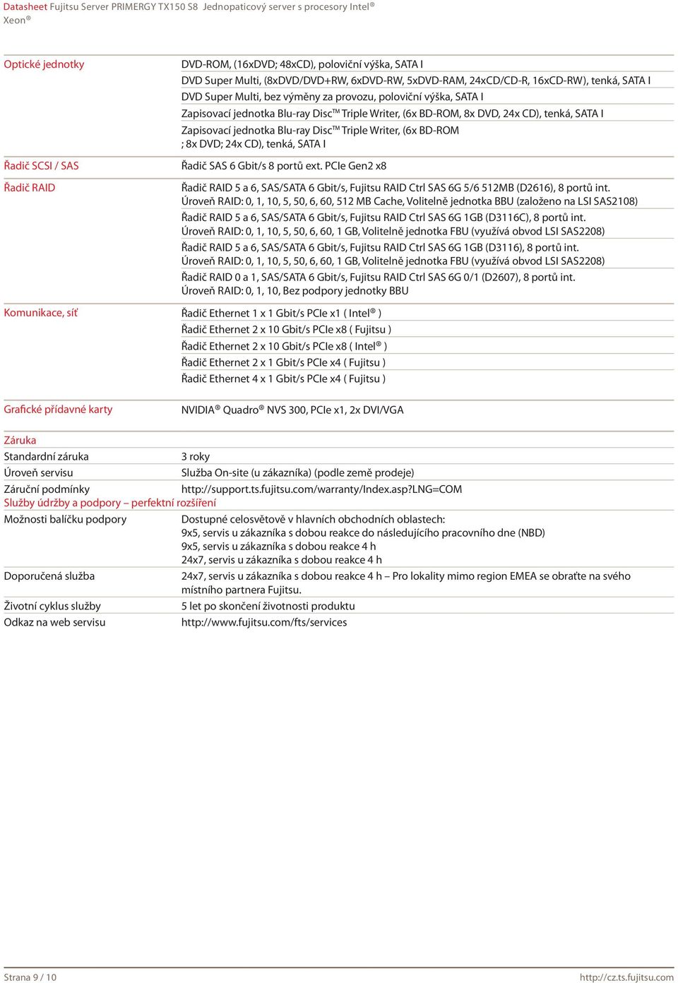 BD-ROM ; 8x DVD; 24x CD), tenká, SATA I Řadič SAS 6 Gbit/s 8 portů ext. PCIe Gen2 x8 Řadič RAID 5 a 6, SAS/SATA 6 Gbit/s, Fujitsu RAID Ctrl SAS 6G 5/6 512MB (D2616), 8 portů int.