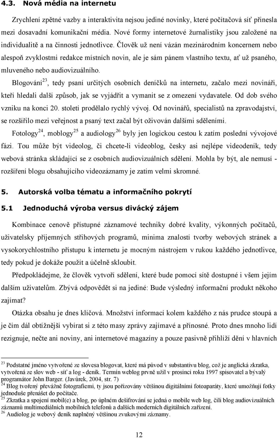 Člověk už není vázán mezinárodním koncernem nebo alespoň zvyklostmi redakce místních novin, ale je sám pánem vlastního textu, ať už psaného, mluveného nebo audiovizuálního.