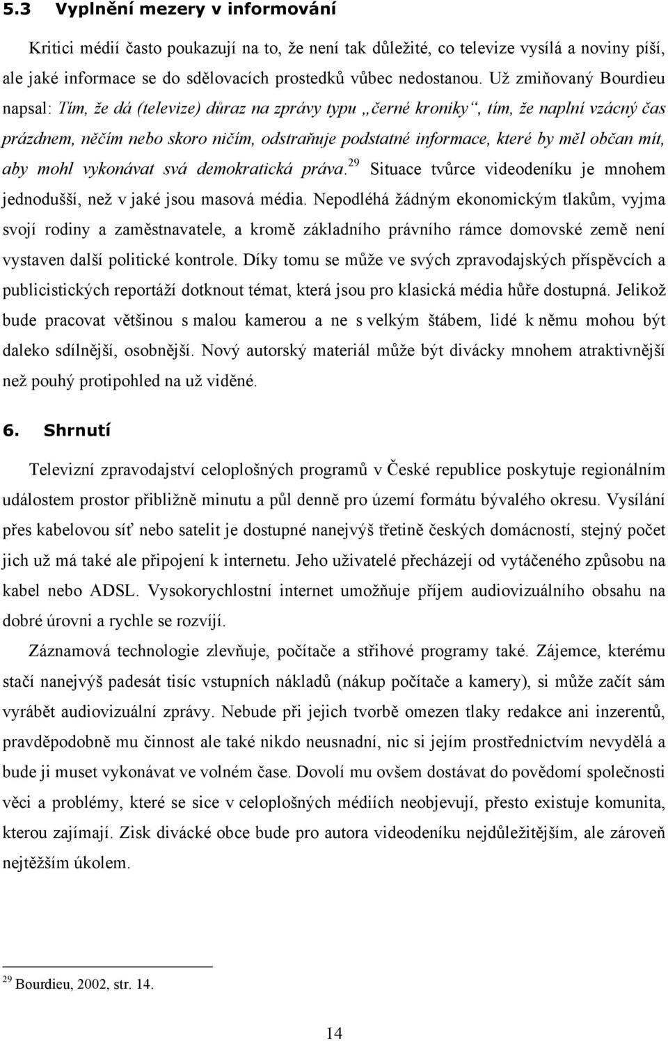 mít, aby mohl vykonávat svá demokratická práva. 29 Situace tvůrce videodeníku je mnohem jednodušší, než v jaké jsou masová média.