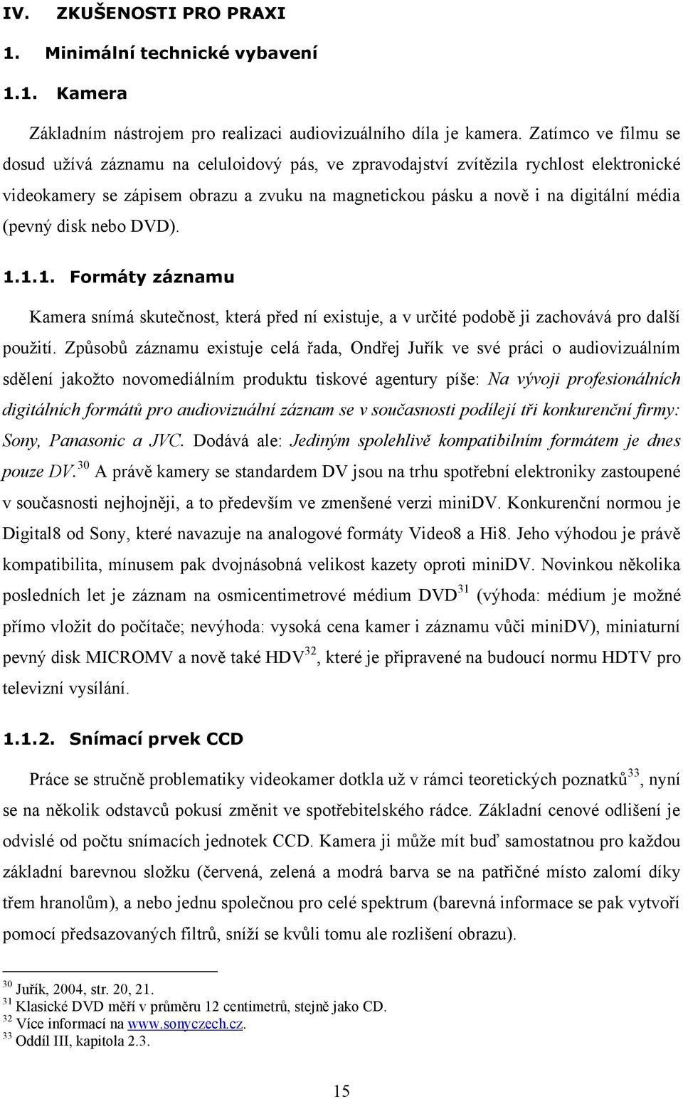 (pevný disk nebo DVD). 1.1.1. Formáty záznamu Kamera snímá skutečnost, která před ní existuje, a v určité podobě ji zachovává pro další použití.