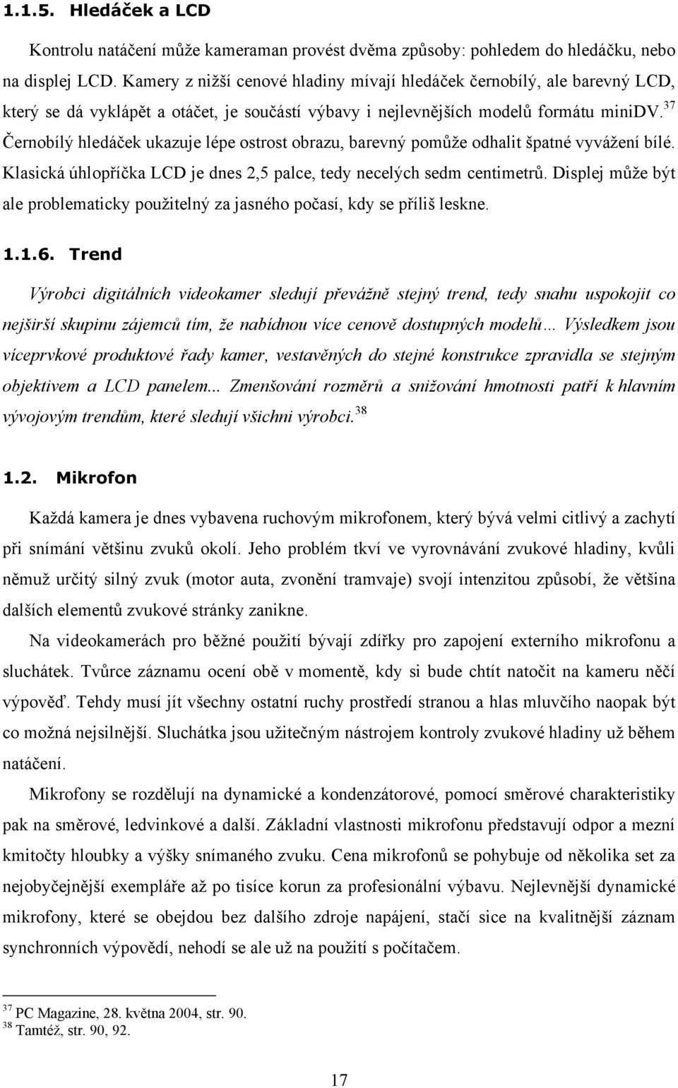 37 Černobílý hledáček ukazuje lépe ostrost obrazu, barevný pomůže odhalit špatné vyvážení bílé. Klasická úhlopříčka LCD je dnes 2,5 palce, tedy necelých sedm centimetrů.