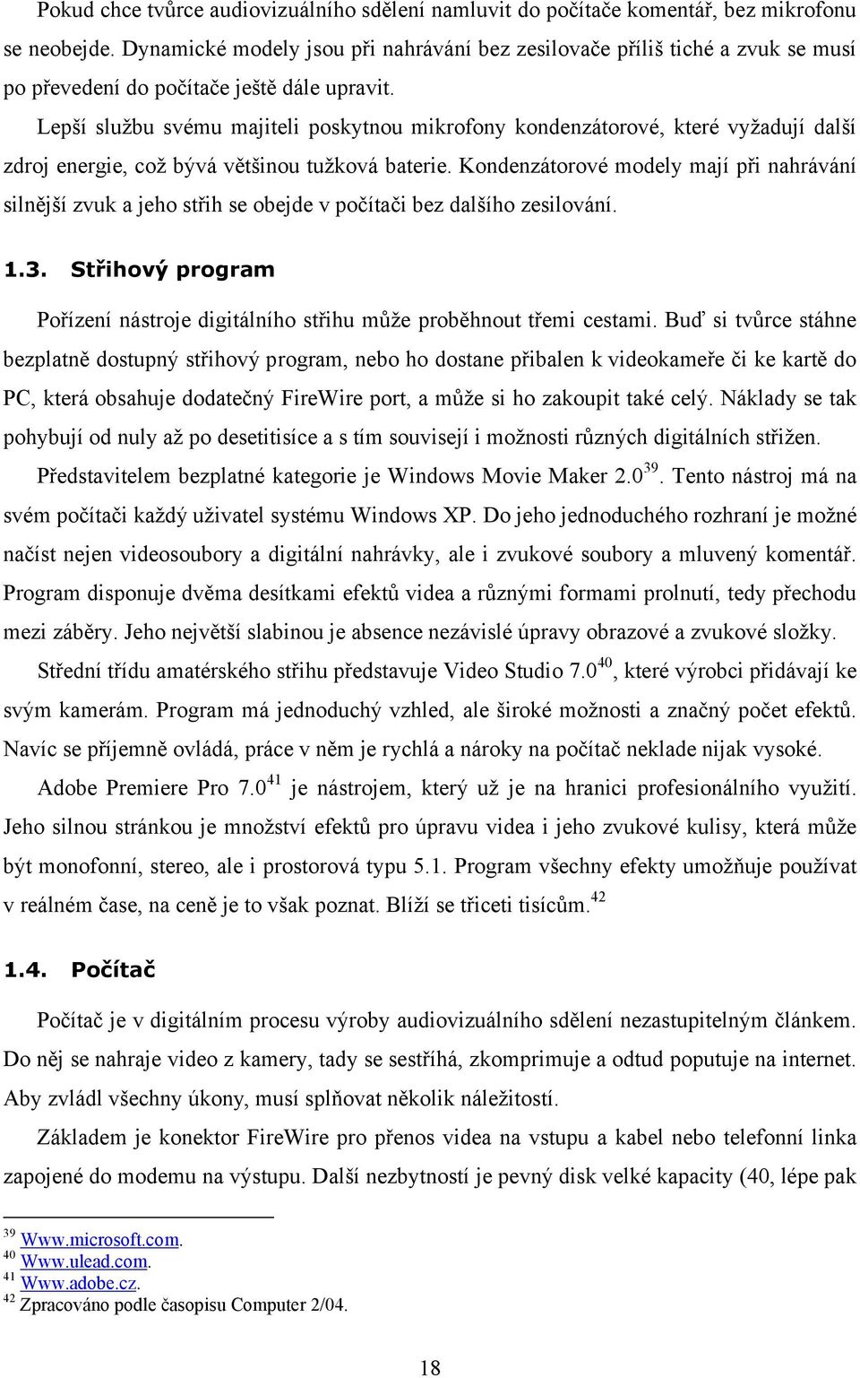 Lepší službu svému majiteli poskytnou mikrofony kondenzátorové, které vyžadují další zdroj energie, což bývá většinou tužková baterie.