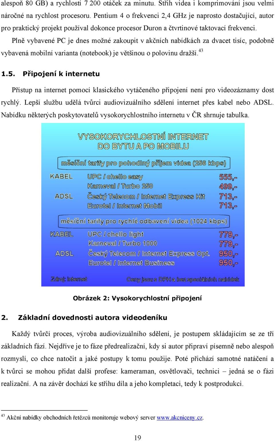 Plně vybavené PC je dnes možné zakoupit v akčních nabídkách za dvacet tisíc, podobně vybavená mobilní varianta (notebook) je většinou o polovinu dražší. 43 1.5.