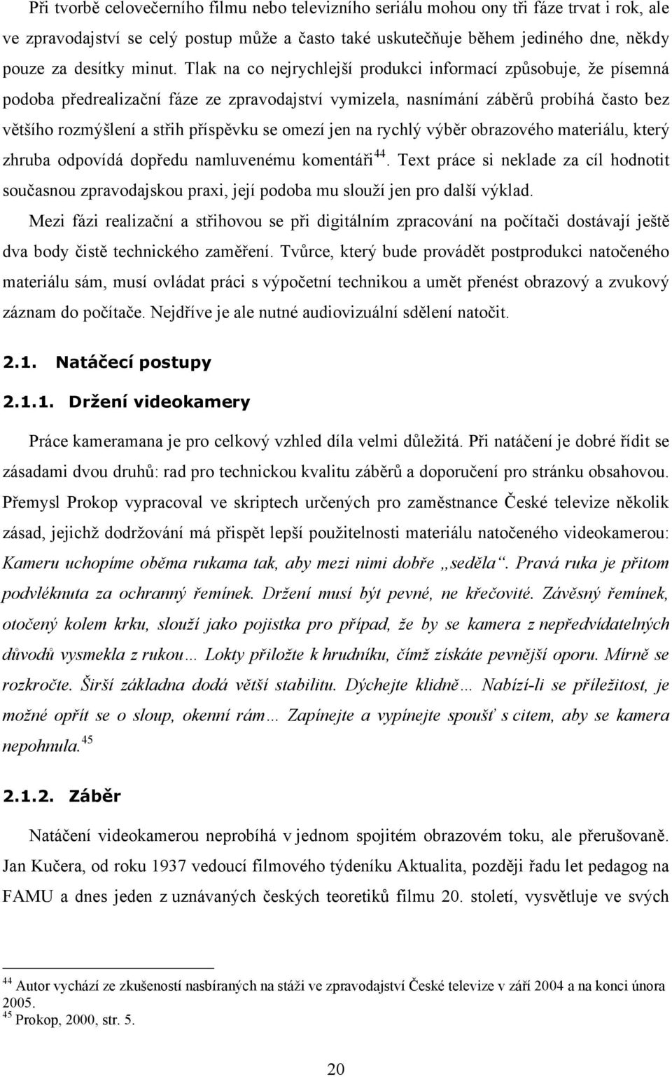 Tlak na co nejrychlejší produkci informací způsobuje, že písemná podoba předrealizační fáze ze zpravodajství vymizela, nasnímání záběrů probíhá často bez většího rozmýšlení a střih příspěvku se omezí