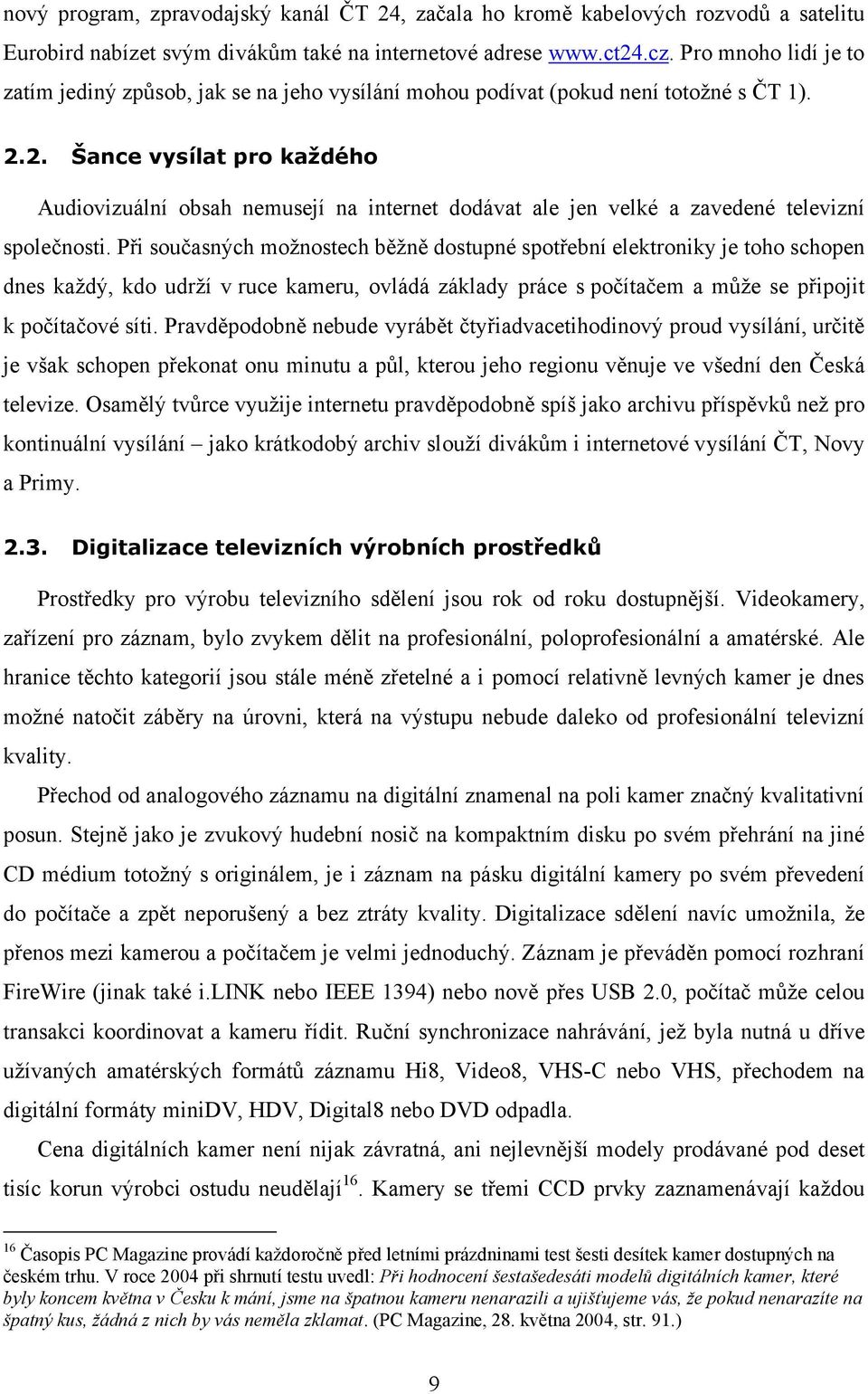 2. Šance vysílat pro každého Audiovizuální obsah nemusejí na internet dodávat ale jen velké a zavedené televizní společnosti.