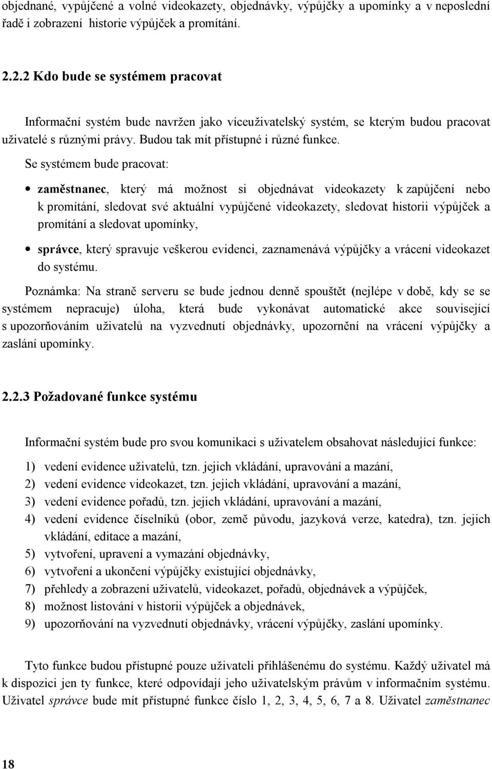 Se systémem bude pracovat: zaměstnanec, který má možnost si objednávat videokazety k zapůjčení nebo k promítání, sledovat své aktuální vypůjčené videokazety, sledovat historii výpůjček a promítání a