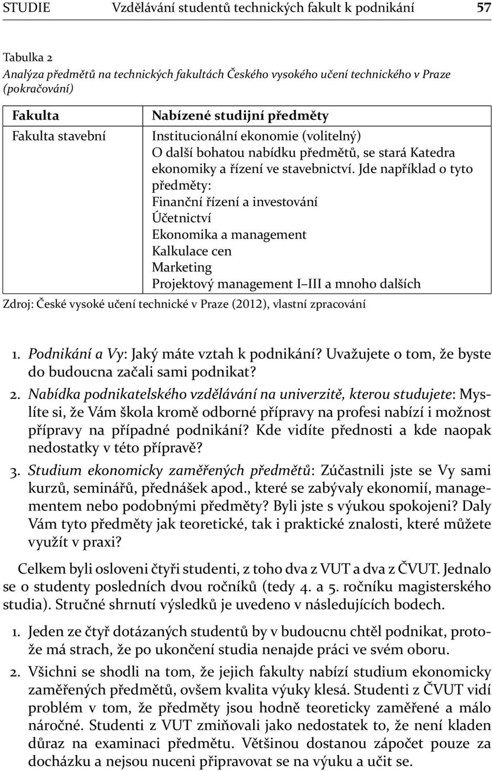 Jde například o tyto předměty: Finanční řízení a investování Účetnictví Ekonomika a management Kalkulace cen Marketing Projektový management I III a mnoho dalších Zdroj: České vysoké učení technické