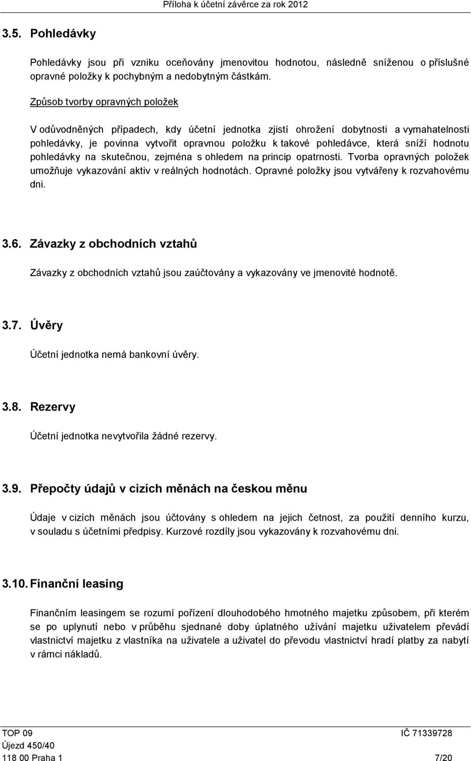 sníží hodnotu pohledávky na skutečnou, zejména s ohledem na princip opatrnosti. Tvorba opravných položek umožňuje vykazování aktiv v reálných hodnotách.