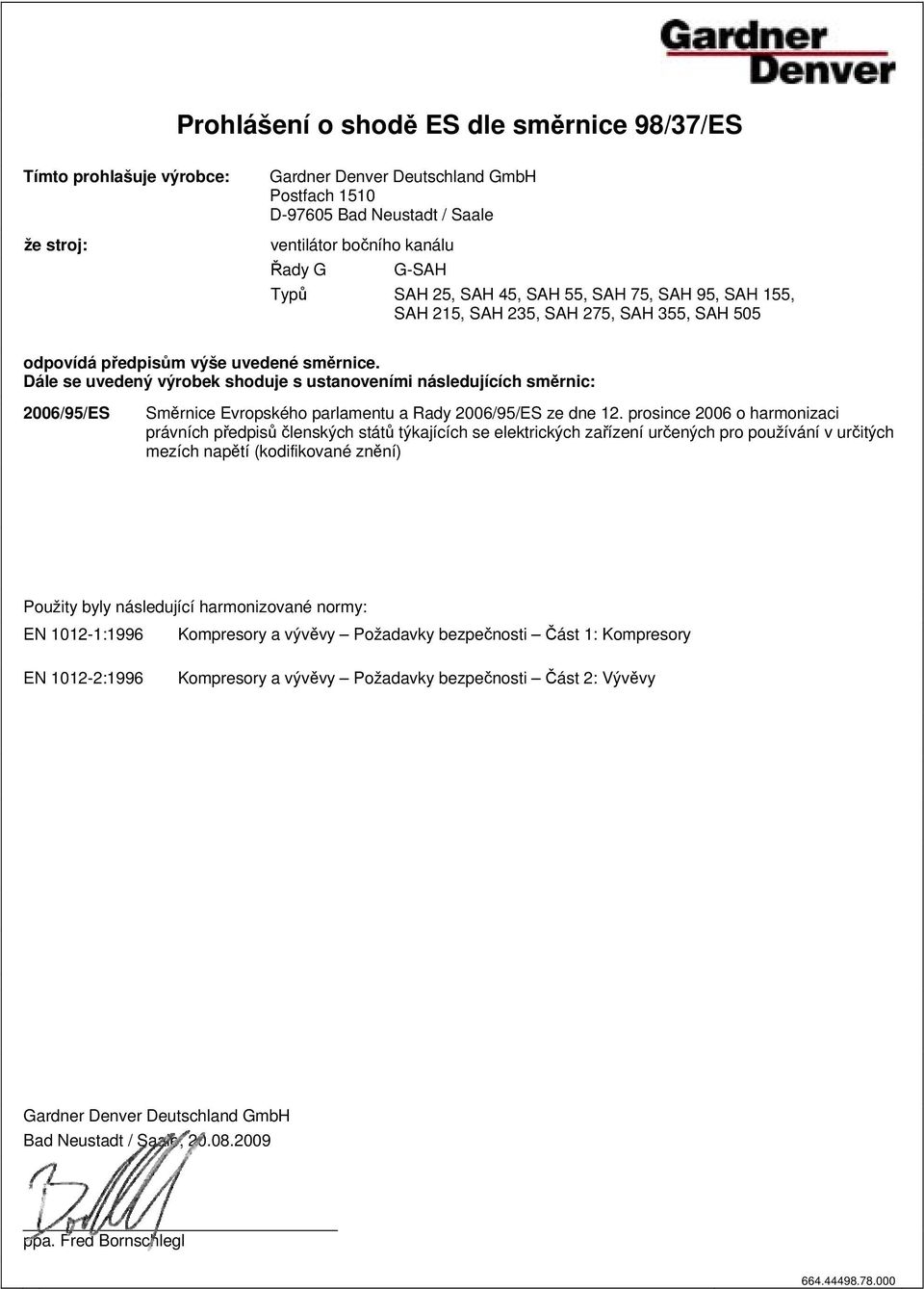 Dále se uvedený výrobek shoduje s ustanoveními následujících směrnic: 2006/95/S Směrnice vropského parlamentu a Rady 2006/95/S ze dne 12.