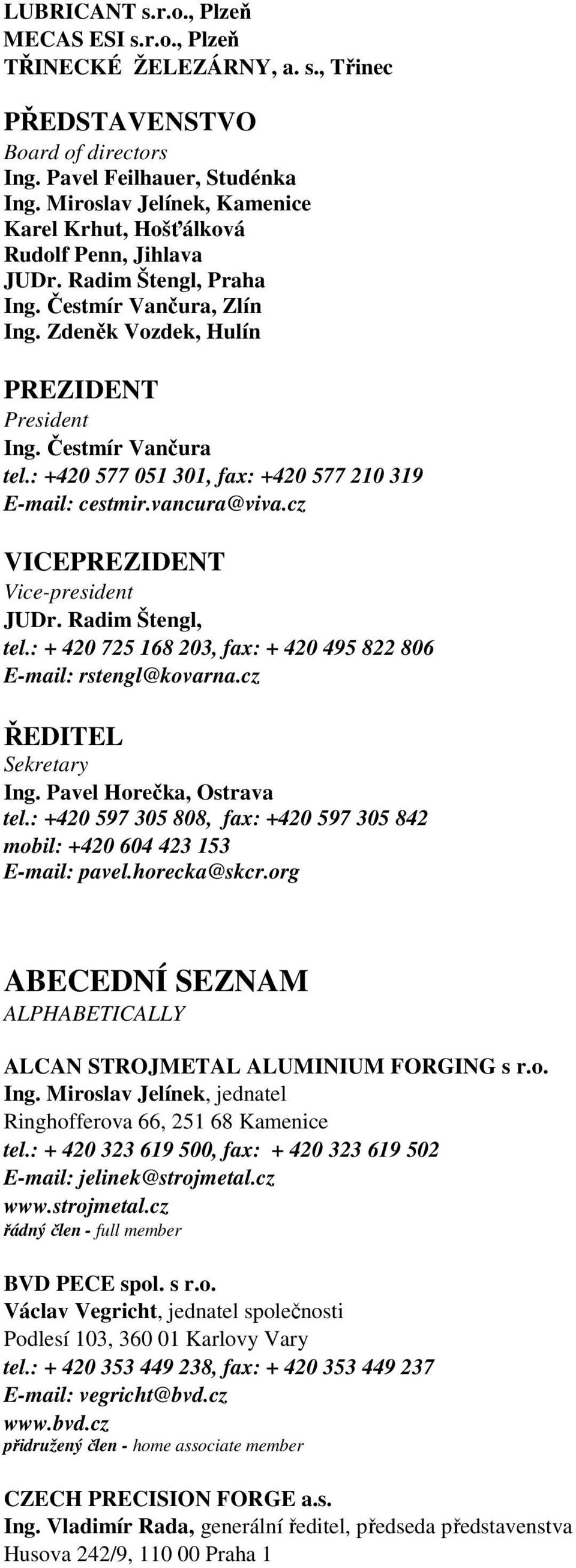 : +420 577 051 301, fax: +420 577 210 319 E-mail: cestmir.vancura@viva.cz VICEPREZIDENT Vice-president JUDr. Radim Štengl, tel.: + 420 725 168 203, fax: + 420 495 822 806 E-mail: rstengl@kovarna.