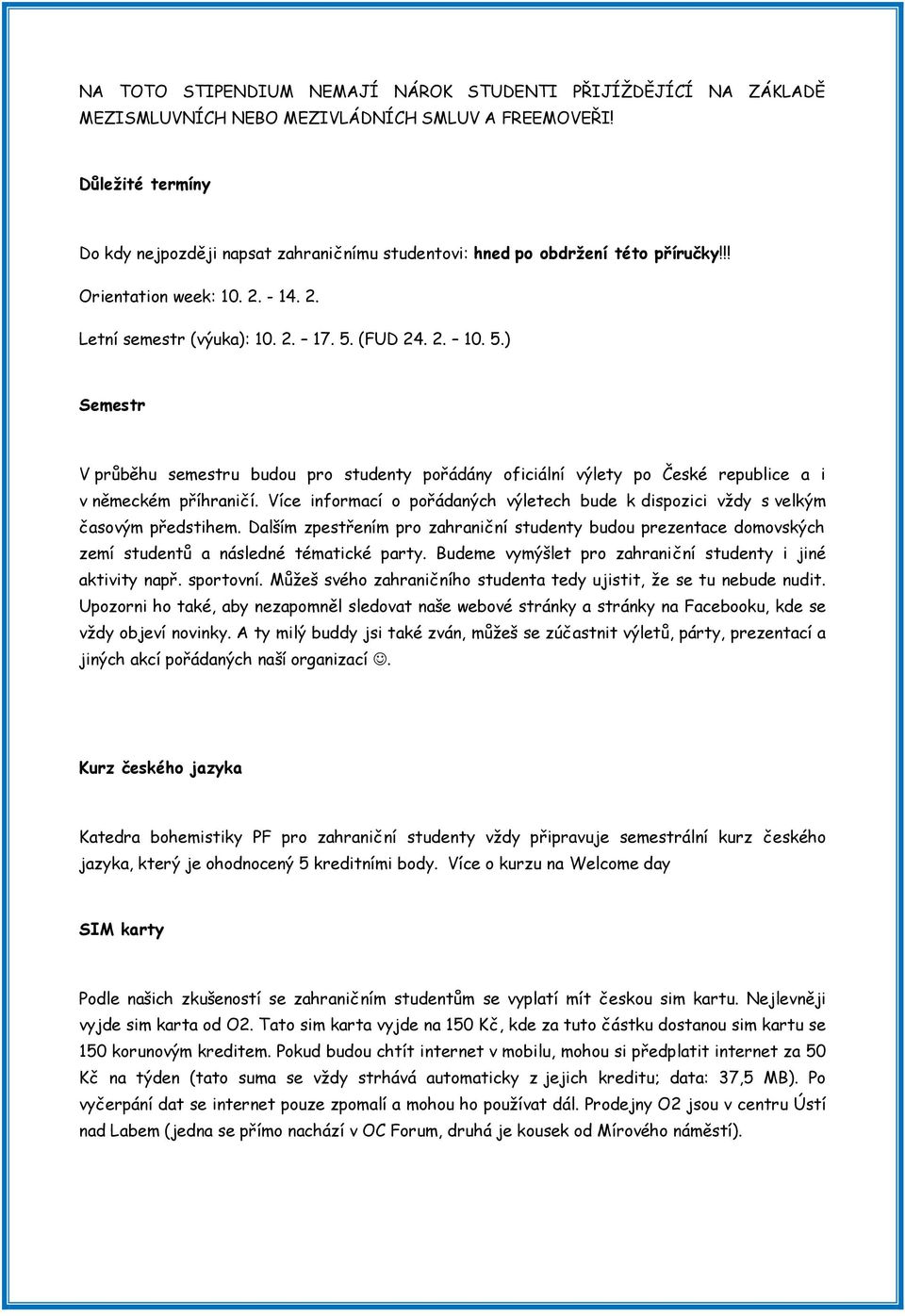 (FUD 24. 2. 10. 5.) Semestr V průběhu semestru budou pro studenty pořádány oficiální výlety po České republice a i v německém příhraničí.