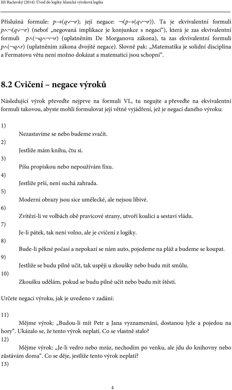 (uplatněním zákona dvojité negace). Slovně pak: Matematika je solidní disciplína a Fermatovu větu není možno dokázat a matematici jsou schopní. 8.