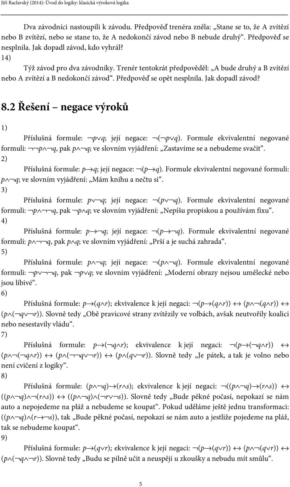 8.2 Řešení negace výroků 1) Příslušná formule: p q; její negace: ( p q). Formule ekvivalentní negované formuli: p q, pak p q; ve slovním vyjádření: Zastavíme se a nebudeme svačit.