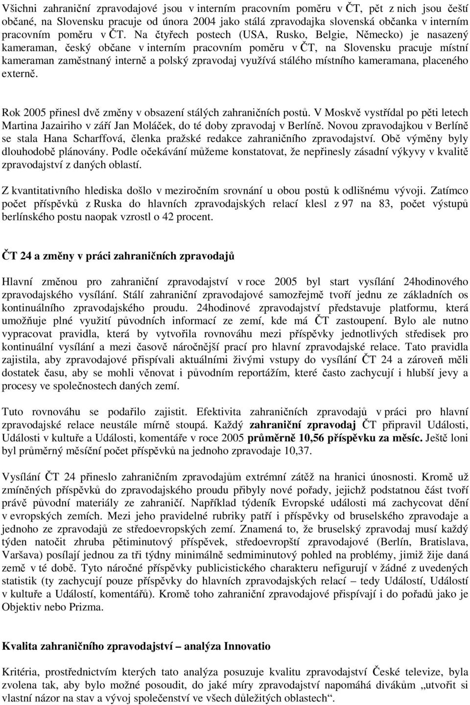 Na čtyřech postech (USA, Rusko, Belgie, Německo) je nasazený kameraman, český občane v interním pracovním poměru v ČT, na Slovensku pracuje místní kameraman zaměstnaný interně a polský zpravodaj