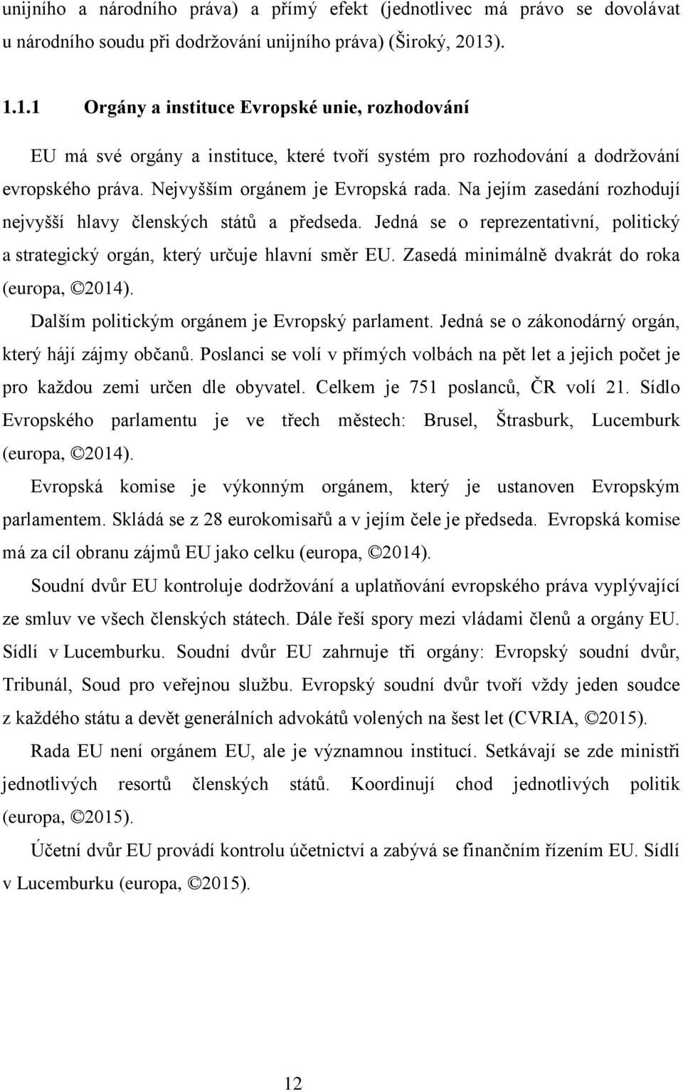 Na jejím zasedání rozhodují nejvyšší hlavy členských států a předseda. Jedná se o reprezentativní, politický a strategický orgán, který určuje hlavní směr EU.