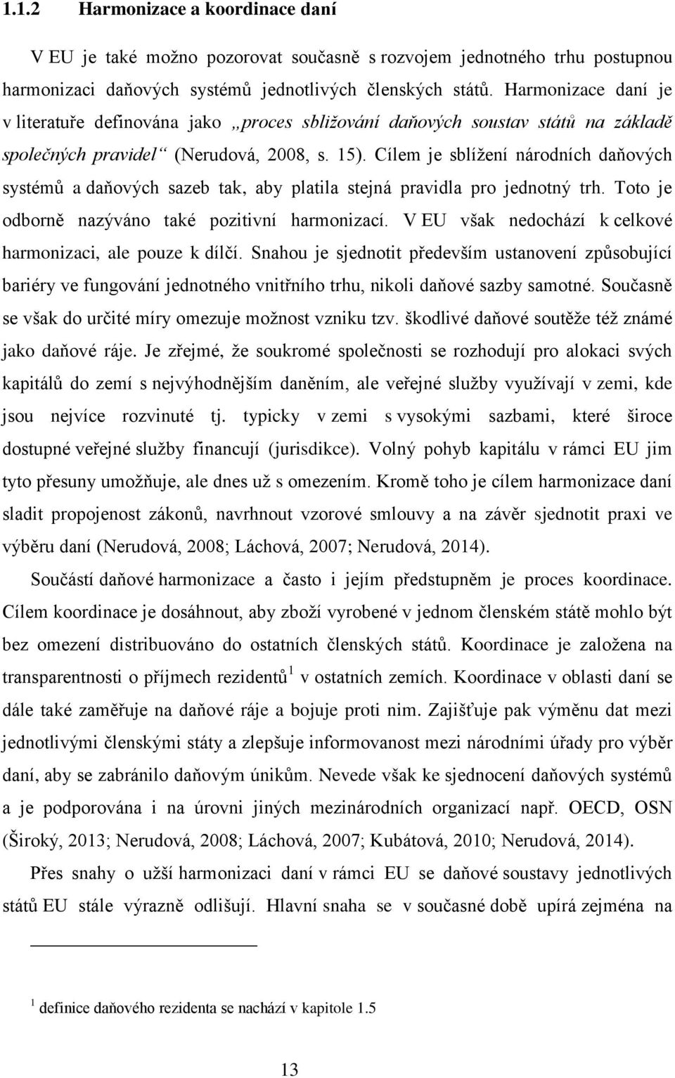 Cílem je sblížení národních daňových systémů a daňových sazeb tak, aby platila stejná pravidla pro jednotný trh. Toto je odborně nazýváno také pozitivní harmonizací.