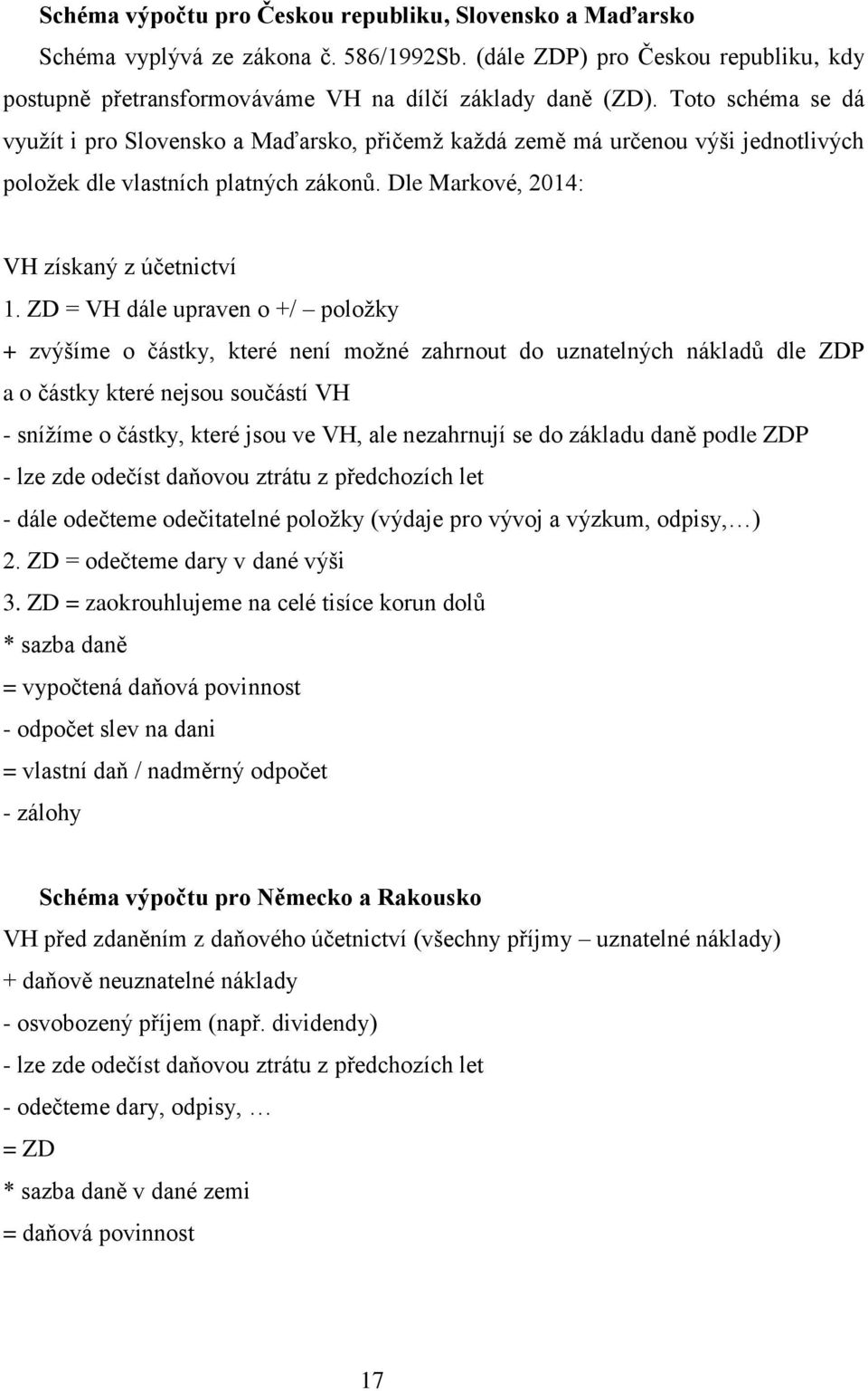 ZD = VH dále upraven o +/ položky + zvýšíme o částky, které není možné zahrnout do uznatelných nákladů dle ZDP a o částky které nejsou součástí VH - snížíme o částky, které jsou ve VH, ale nezahrnují