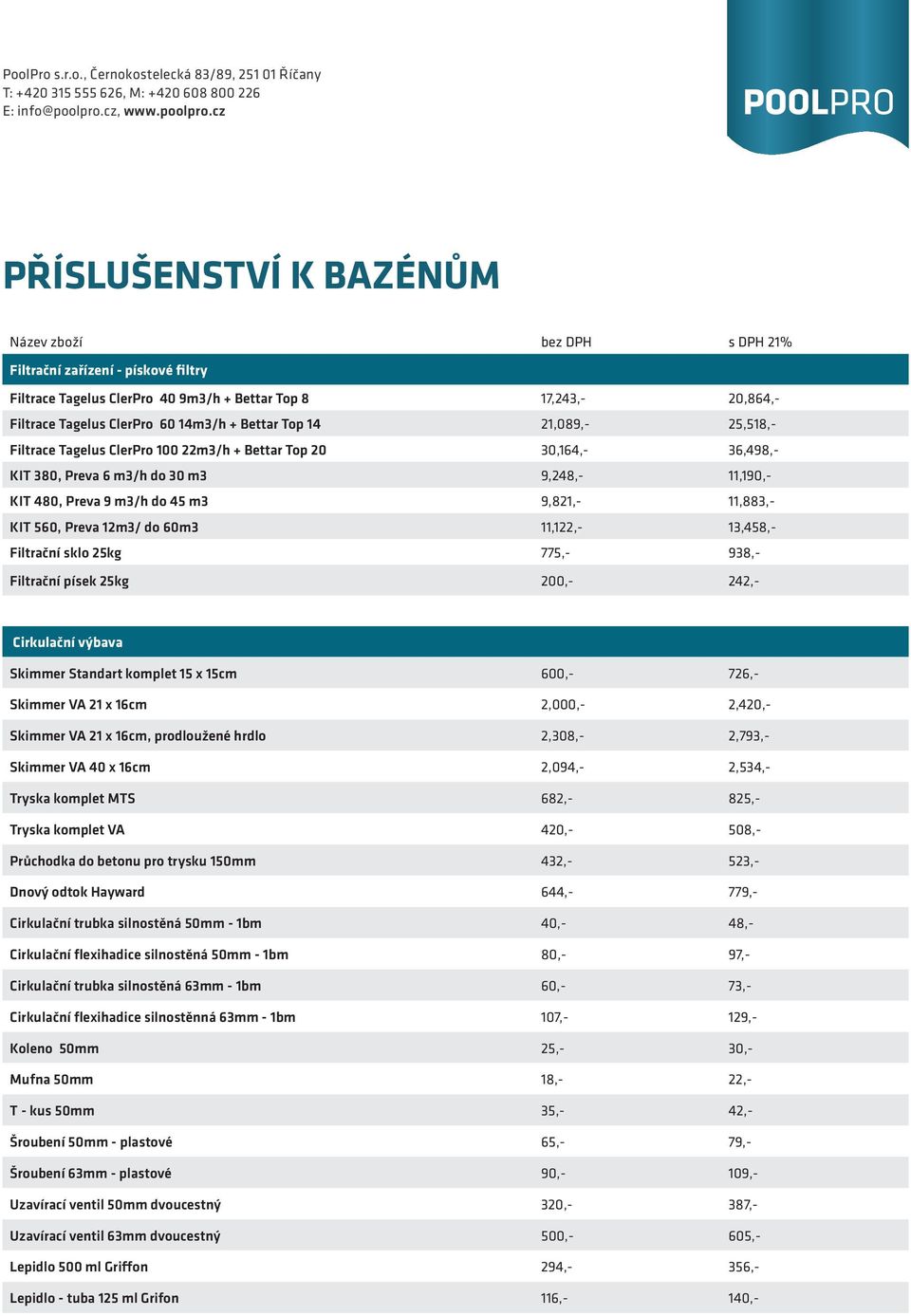 11,122,- 13,458,- Filtrační sklo 25kg 775,- 938,- Filtrační písek 25kg 200,- 242,- Cirkulační výbava Skimmer Standart komplet 15 x 15cm 600,- 726,- Skimmer VA 21 x 16cm 2,000,- 2,420,- Skimmer VA 21