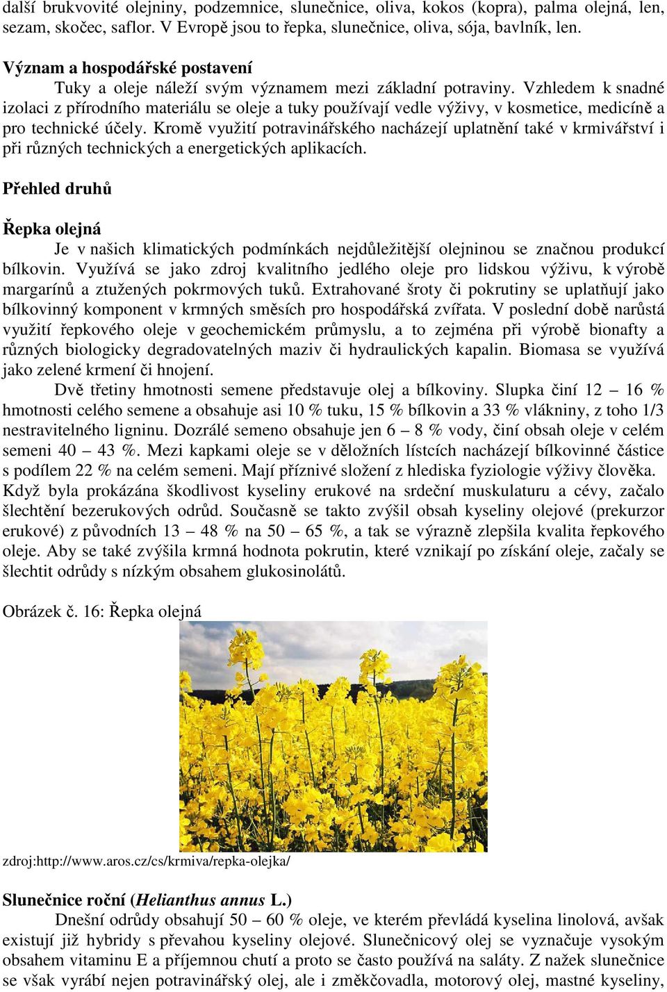 Vzhledem k snadné izolaci z přírodního materiálu se oleje a tuky používají vedle výživy, v kosmetice, medicíně a pro technické účely.