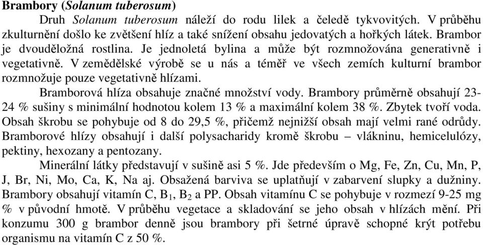 V zemědělské výrobě se u nás a téměř ve všech zemích kulturní brambor rozmnožuje pouze vegetativně hlízami. Bramborová hlíza obsahuje značné množství vody.