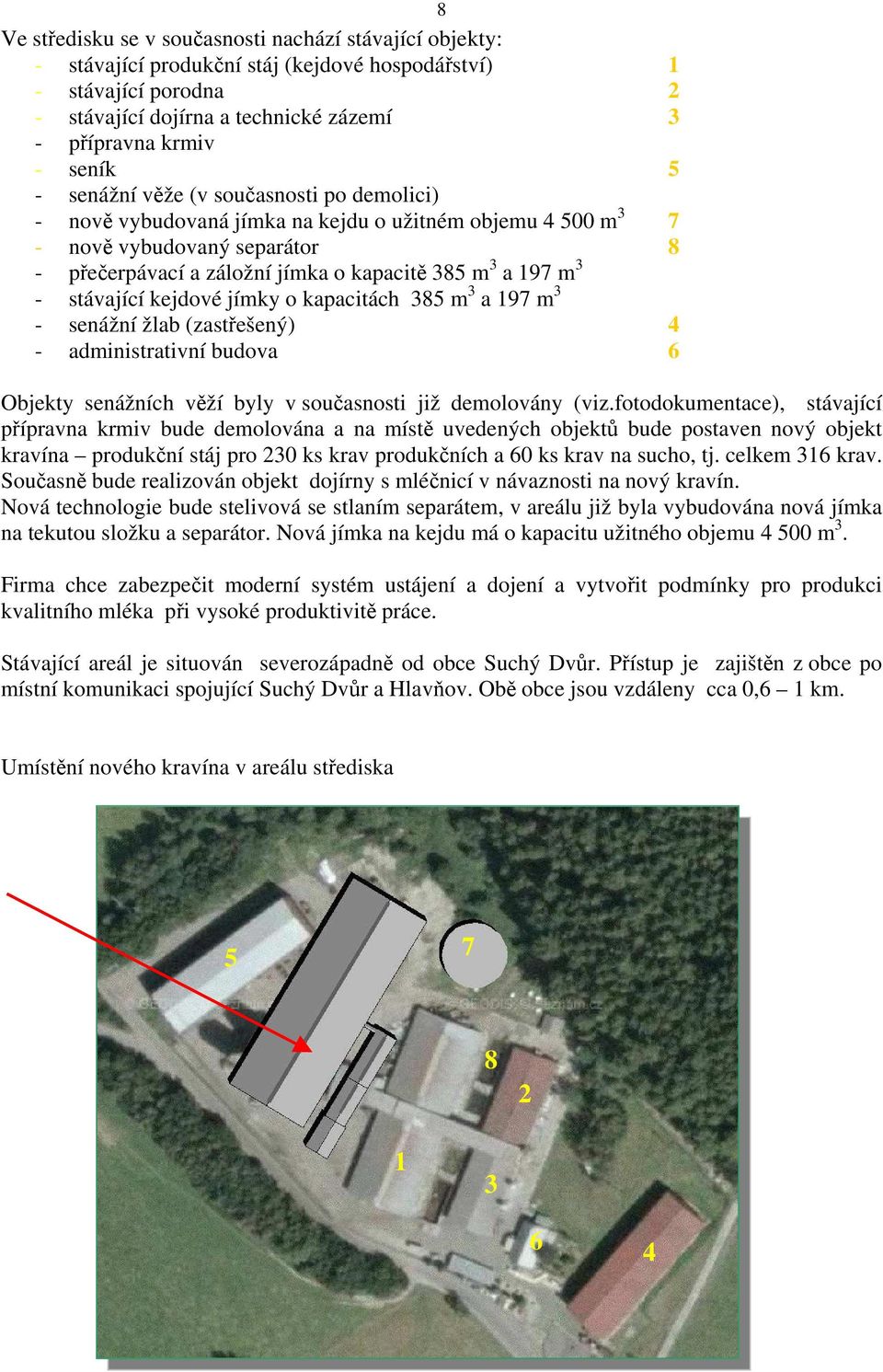 stávající kejdové jímky o kapacitách 385 m 3 a 197 m 3 - senážní žlab (zastřešený) 4 - administrativní budova 6 Objekty senážních věží byly v současnosti již demolovány (viz.