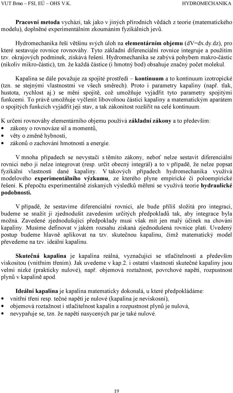 okrajových podmínek, získává řešení. Hydromechanika se zabývá pohybem makro-částic (nikoliv mikro-částic), tzn. že každá částice (i hmotný bod) obsahuje značný počet molekul.