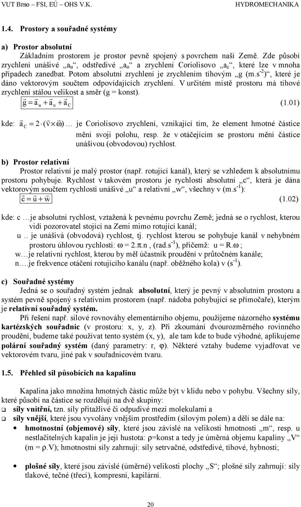 s - ), které je dáno vektorovým součtem odpovídajících zrychlení. V určitém místě prostoru má tíhové zrychlení stálou velikost a směr (g = konst).!!!! g = a + a + a (1.01) u o C!