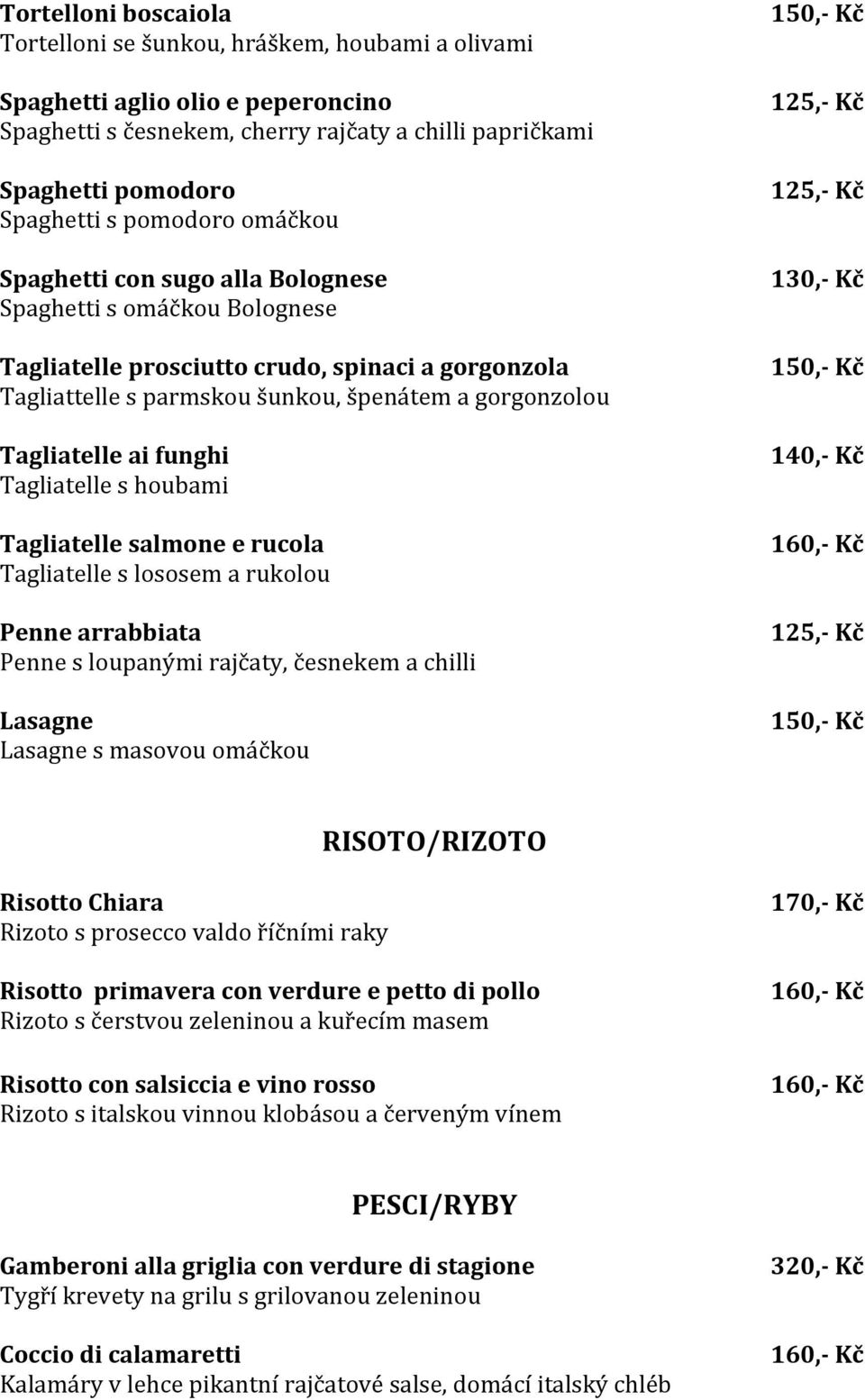 ai funghi Tagliatelle s houbami Tagliatelle salmone e rucola Tagliatelle s lososem a rukolou Penne arrabbiata Penne s loupanými rajčaty, česnekem a chilli Lasagne Lasagne s masovou omáčkou 125,- Kč