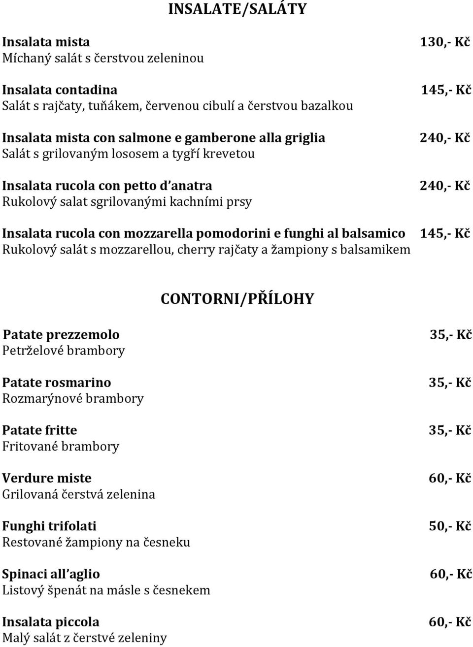 s mozzarellou, cherry rajčaty a žampiony s balsamikem 130,- Kč 145,- Kč 145,- Kč CONTORNI/PŘÍLOHY Patate prezzemolo Petrželové brambory Patate rosmarino Rozmarýnové brambory Patate fritte Fritované