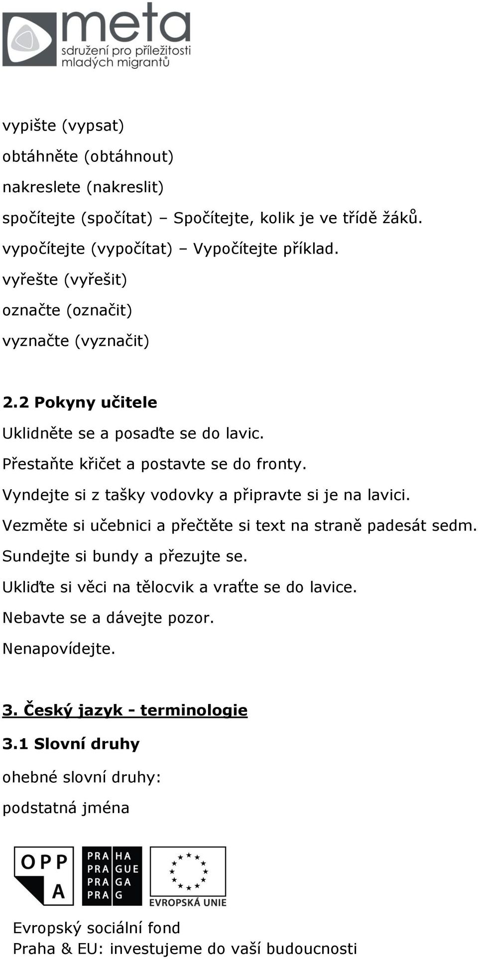 Přestaňte křičet a postavte se do fronty. Vyndejte si z tašky vodovky a připravte si je na lavici. Vezměte si učebnici a přečtěte si text na straně padesát sedm.