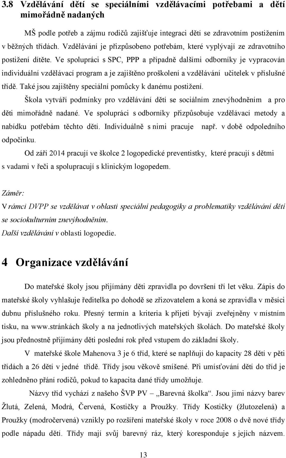 Ve spolupráci s SPC, PPP a případně dalšími odborníky je vypracován individuální vzdělávací program a je zajištěno proškolení a vzdělávání učitelek v příslušné třídě.