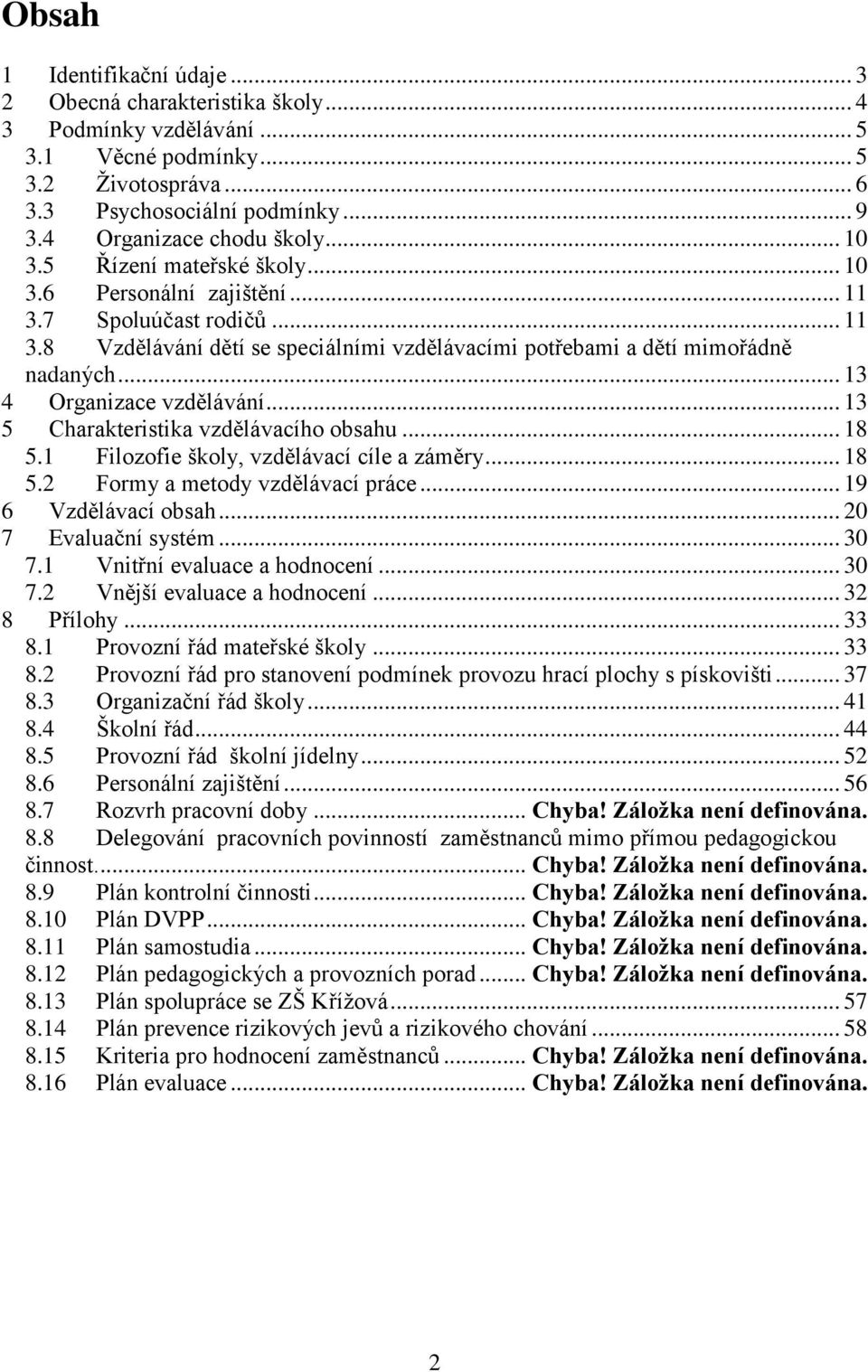 .. 13 4 Organizace vzdělávání... 13 5 Charakteristika vzdělávacího obsahu... 18 5.1 Filozofie školy, vzdělávací cíle a záměry... 18 5.2 Formy a metody vzdělávací práce... 19 6 Vzdělávací obsah.