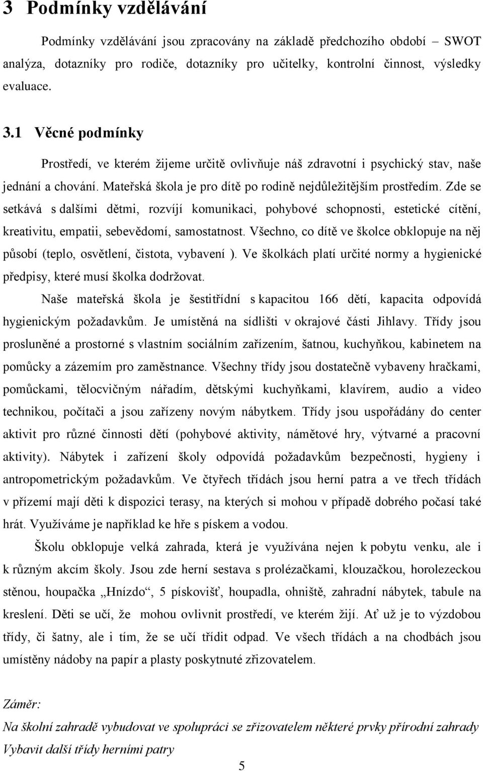 Zde se setkává s dalšími dětmi, rozvíjí komunikaci, pohybové schopnosti, estetické cítění, kreativitu, empatii, sebevědomí, samostatnost.