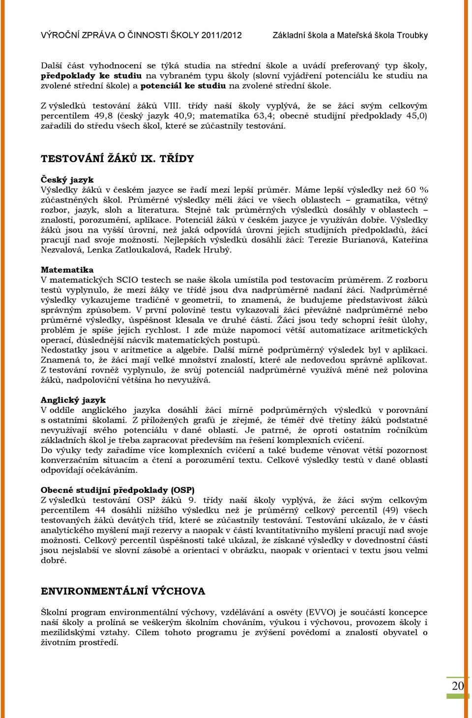 třídy naší školy vyplývá, ţe se ţáci svým celkovým percentilem 49,8 (český jazyk 40,9; matematika 63,4; obecně studijní předpoklady 45,0) zařadili do středu všech škol, které se zúčastnily testování.