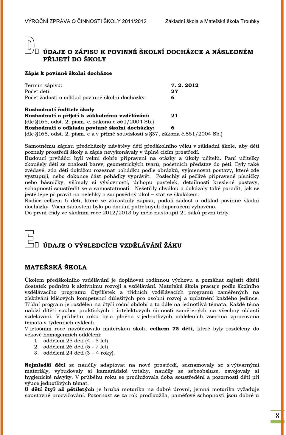 ) Rozhodnutí o odkladu povinné školní docházky: 6 (dle 165, odst. 2, písm. c a v přímé souvislosti s 37, zákona č.561/2004 Sb.