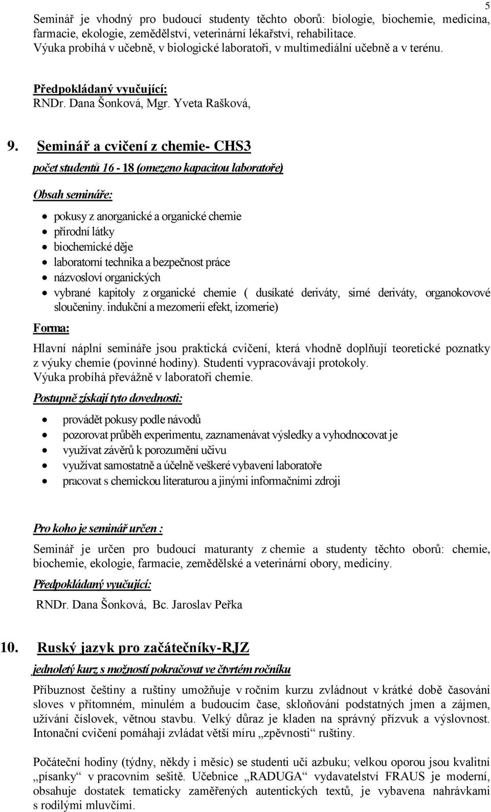 Seminář a cvičení z chemie- CHS3 počet studentů 16-18 (omezeno kapacitou laboratoře) pokusy z anorganické a organické chemie přírodní látky biochemické děje laboratorní technika a bezpečnost práce