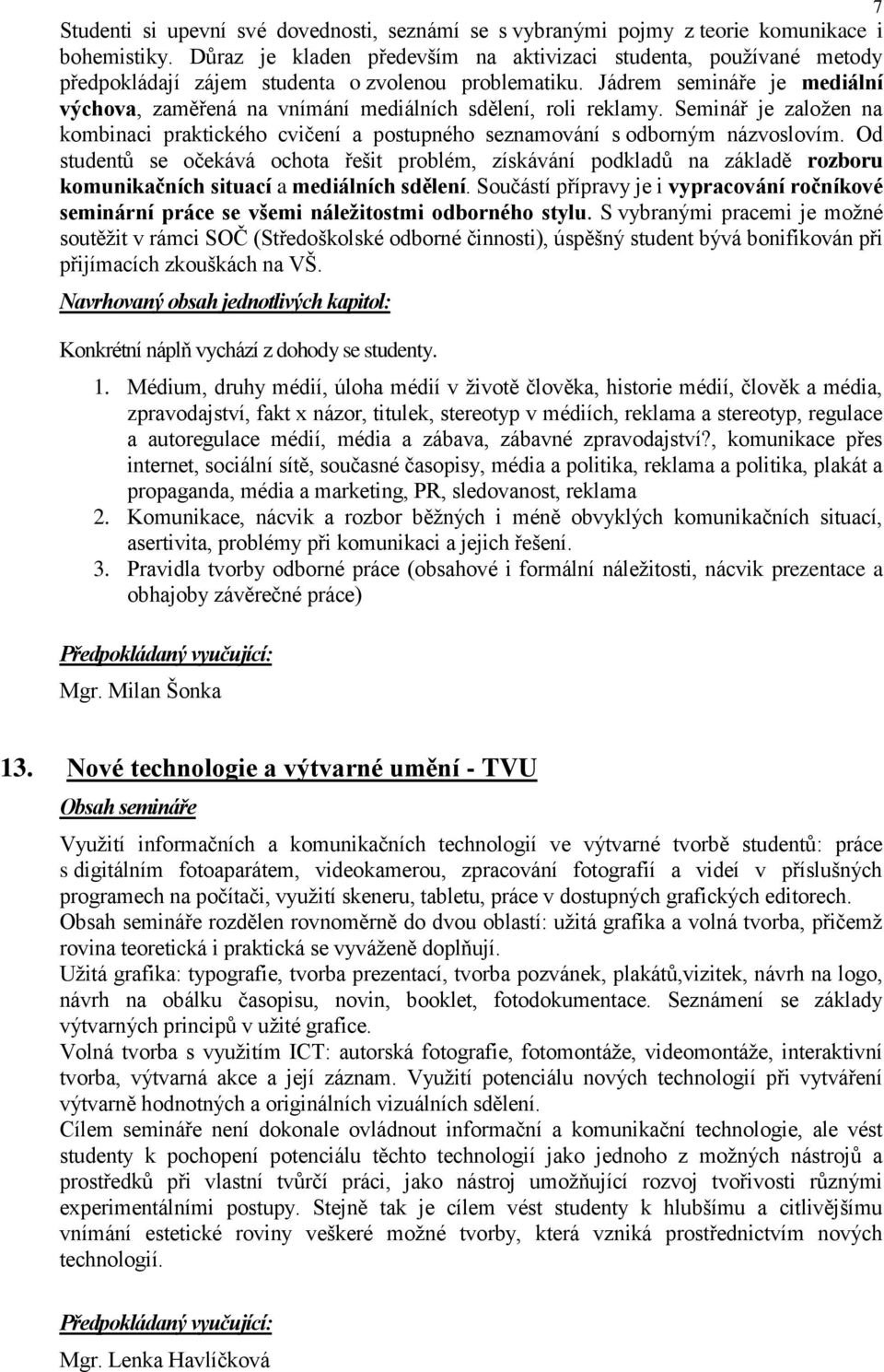 Jádrem semináře je mediální výchova, zaměřená na vnímání mediálních sdělení, roli reklamy. Seminář je založen na kombinaci praktického cvičení a postupného seznamování s odborným názvoslovím.