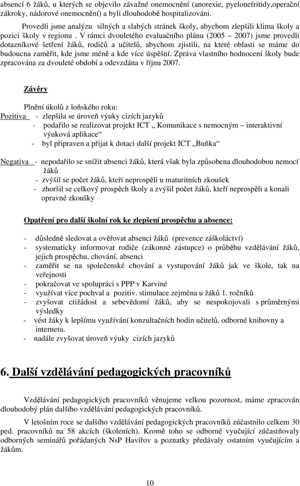 V rámci dvouletého evaluačního plánu (2005 2007) jsme provedli dotazníkové šetření žáků, rodičů a učitelů, abychom zjistili, na které oblasti se máme do budoucna zaměřit, kde jsme méně a kde více