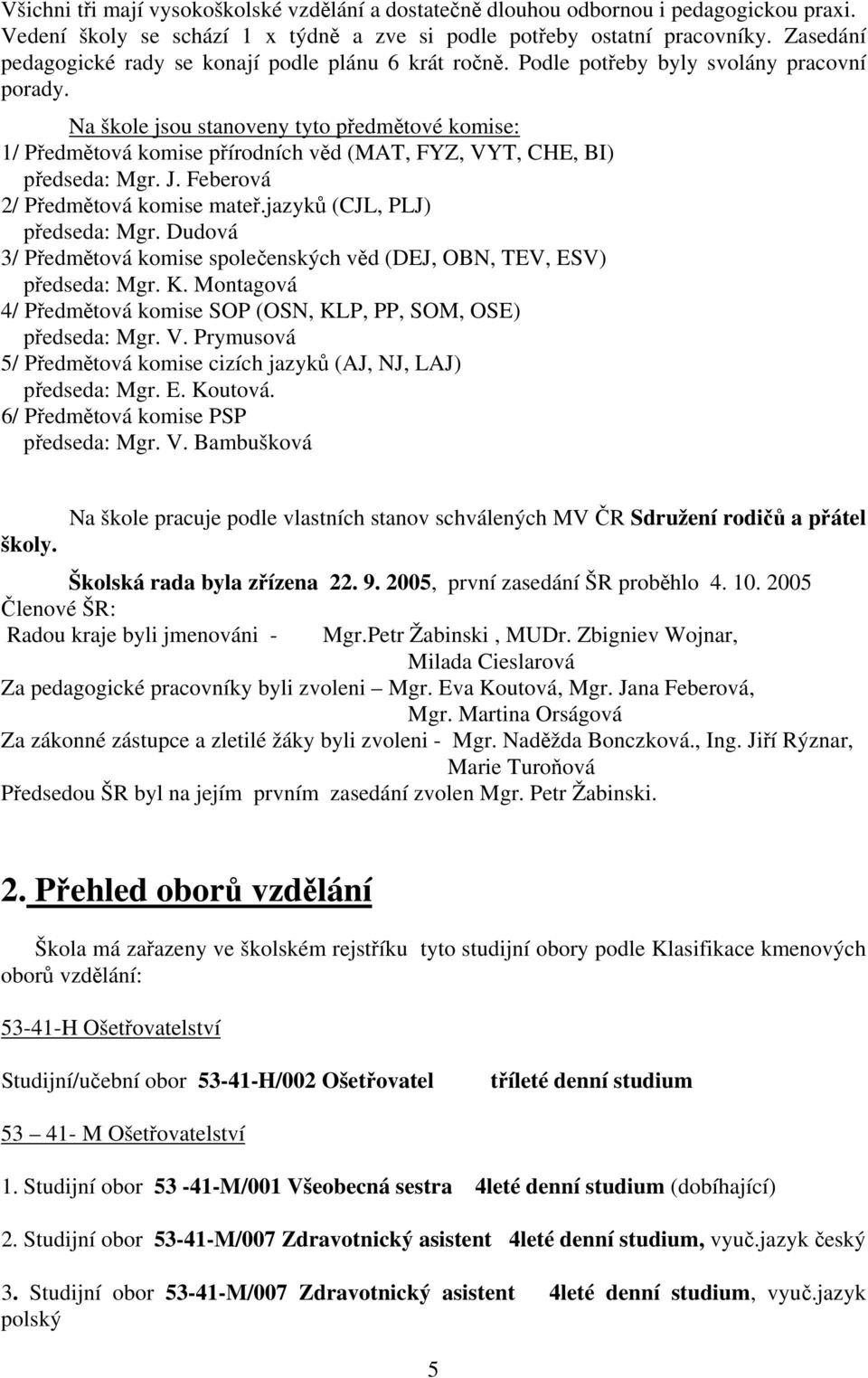 Na škole jsou stanoveny tyto předmětové komise: 1/ Předmětová komise přírodních věd (MAT, FYZ, VYT, CHE, BI) předseda: Mgr. J. Feberová 2/ Předmětová komise mateř.jazyků (CJL, PLJ) předseda: Mgr.