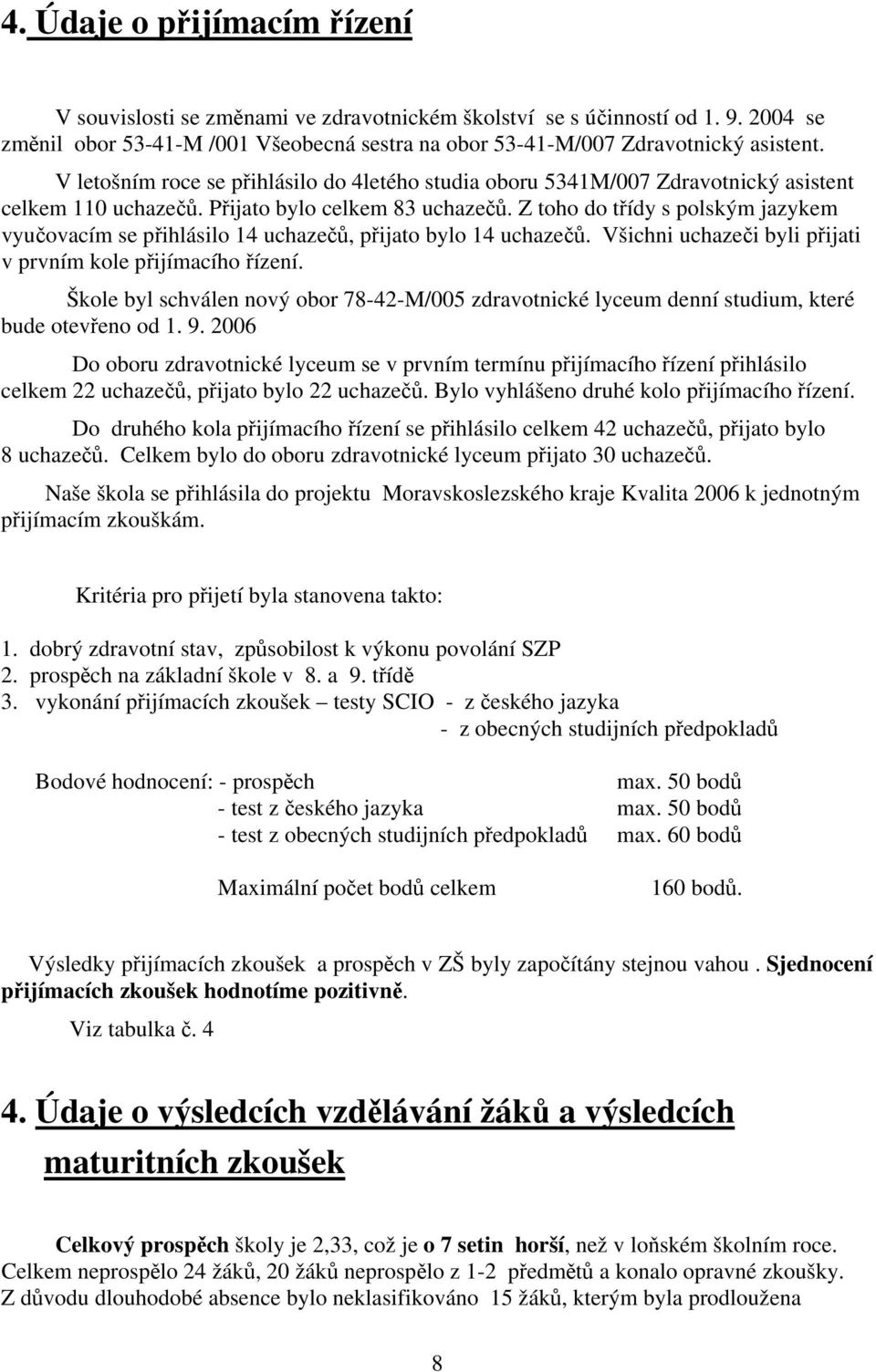 Z toho do třídy s polským jazykem vyučovacím se přihlásilo 14 uchazečů, přijato bylo 14 uchazečů. Všichni uchazeči byli přijati v prvním kole přijímacího řízení.