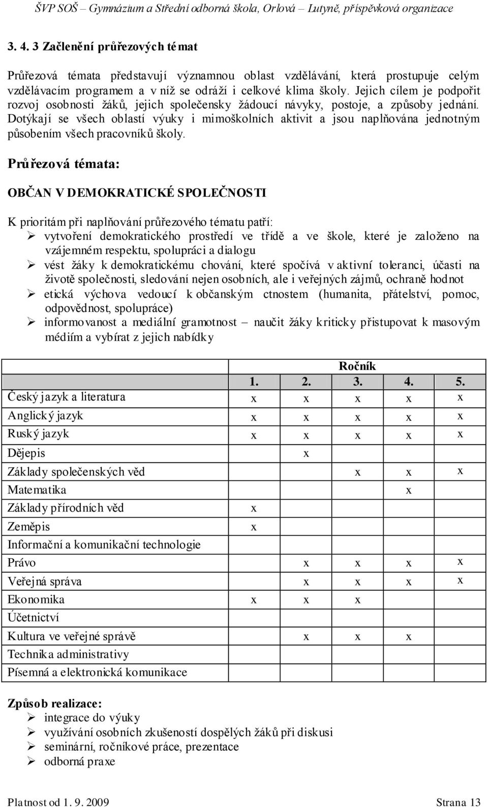 Dotýkají se všech oblastí výuky i mimoškolních aktivit a jsou naplňována jednotným působením všech pracovníků školy.