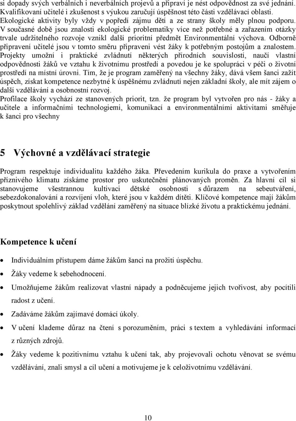 V současné době jsou znalosti ekologické problematiky více než potřebné a zařazením otázky trvale udržitelného rozvoje vznikl další prioritní předmět Environmentální výchova.