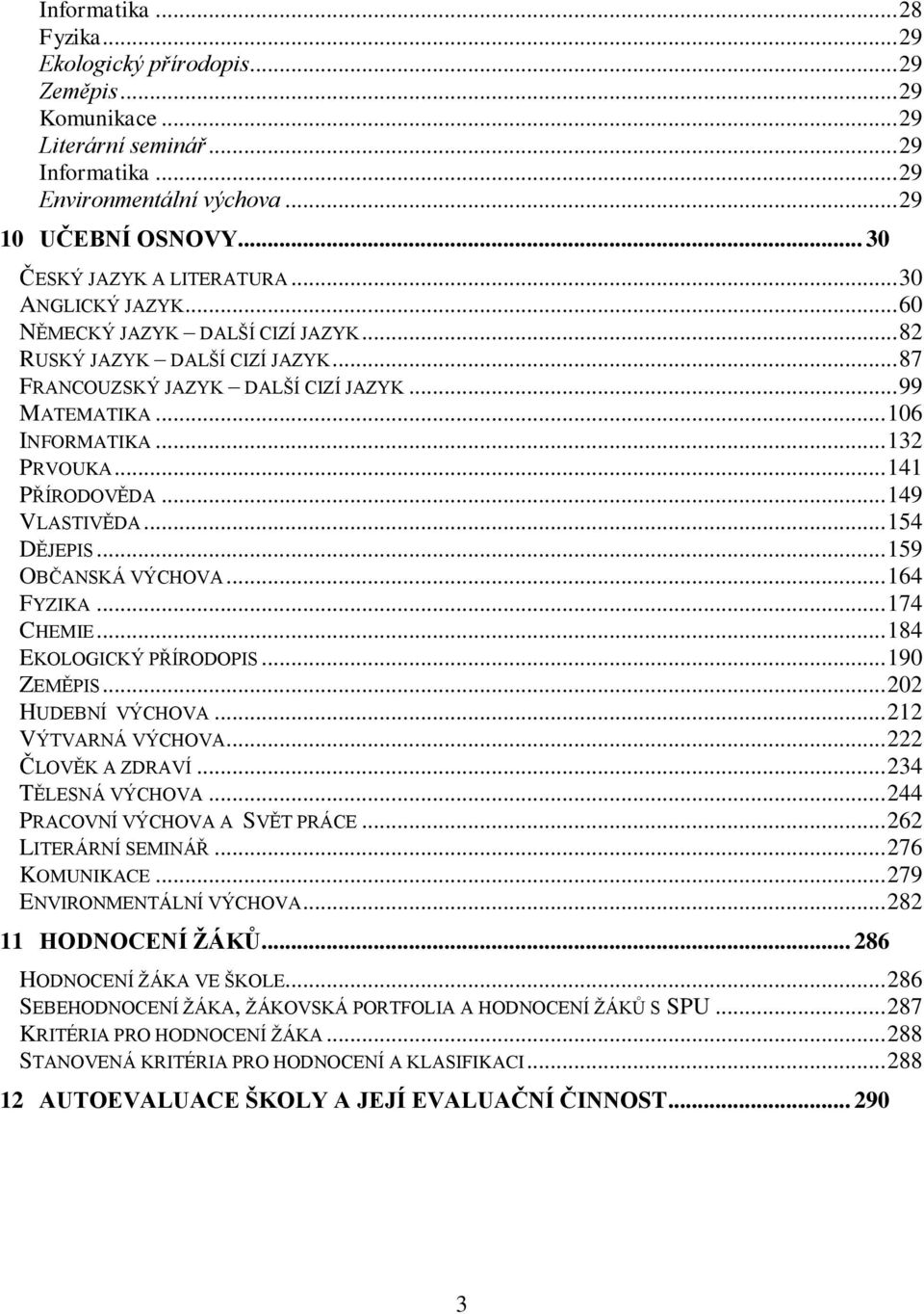 .. 132 PRVOUKA... 141 PŘÍRODOVĚDA... 149 VLASTIVĚDA... 154 DĚJEPIS... 159 OBČANSKÁ VÝCHOVA... 164 FYZIKA... 174 CHEMIE... 184 EKOLOGICKÝ PŘÍRODOPIS... 190 ZEMĚPIS... 202 HUDEBNÍ VÝCHOVA.