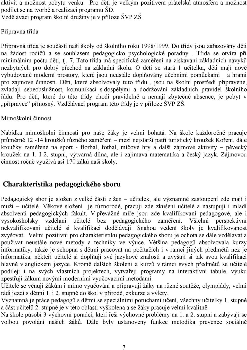 Třída se otvírá při minimálním počtu dětí, tj. 7. Tato třída má specifické zaměření na získávání základních návyků nezbytných pro dobrý přechod na základní školu.