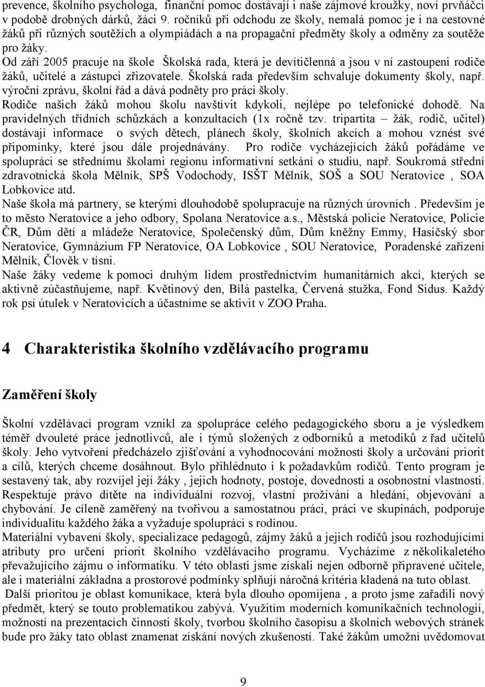 Od září 2005 pracuje na škole Školská rada, která je devítičlenná a jsou v ní zastoupeni rodiče žáků, učitelé a zástupci zřizovatele. Školská rada především schvaluje dokumenty školy, např.